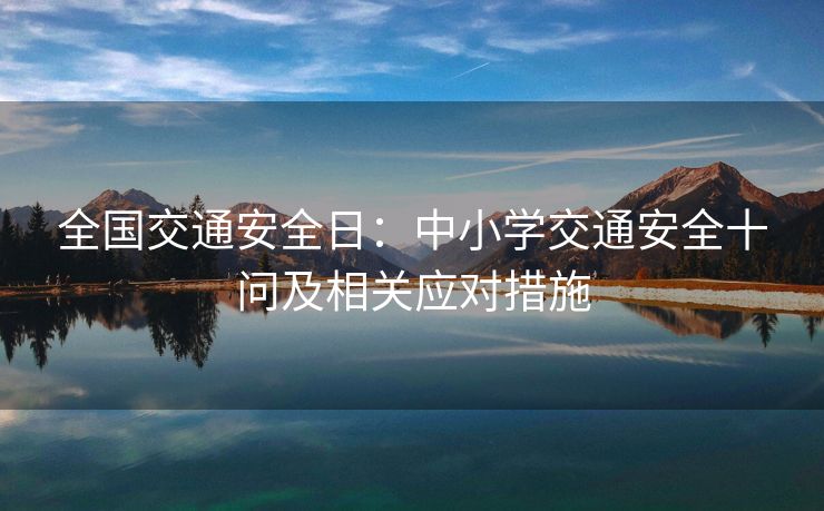 全国交通安全日：中小学交通安全十问及相关应对措施