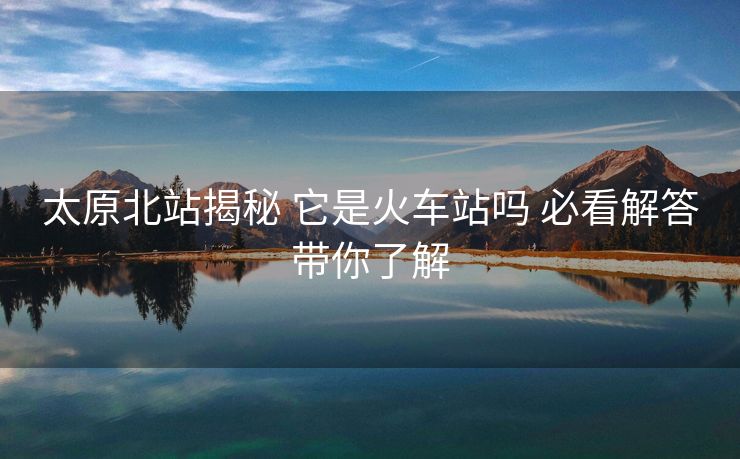 太原北站揭秘 它是火车站吗 必看解答带你了解