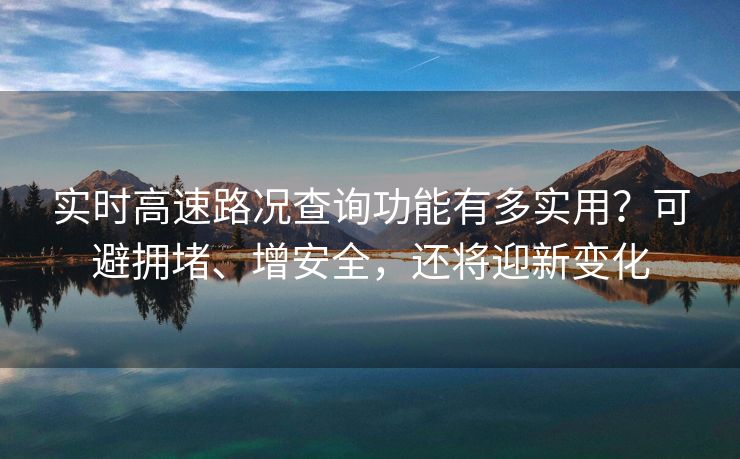 实时高速路况查询功能有多实用？可避拥堵、增安全，还将迎新变化