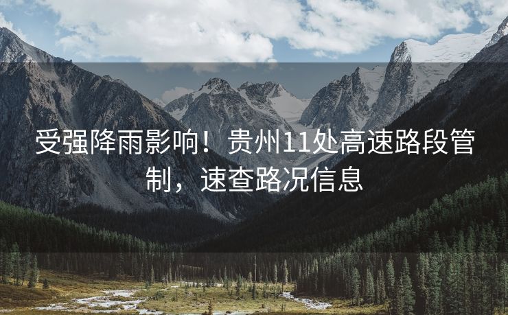 受强降雨影响！贵州11处高速路段管制，速查路况信息