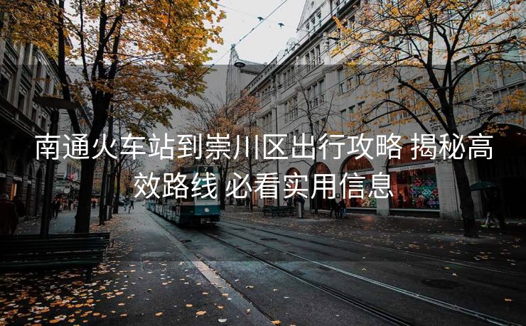南通火车站到崇川区出行攻略 揭秘高效路线 必看实用信息
