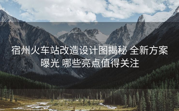 宿州火车站改造设计图揭秘 全新方案曝光 哪些亮点值得关注